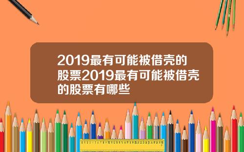 2019最有可能被借壳的股票2019最有可能被借壳的股票有哪些