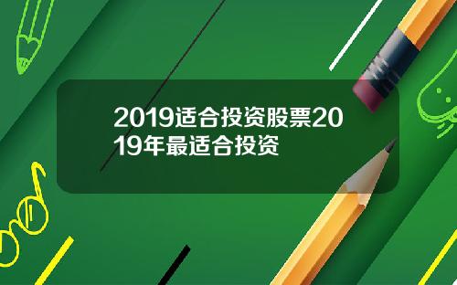 2019适合投资股票2019年最适合投资