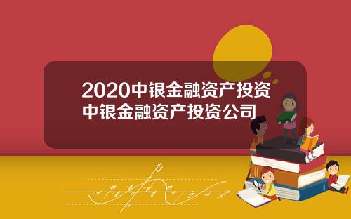2020中银金融资产投资中银金融资产投资公司