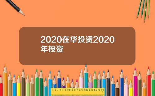2020在华投资2020年投资