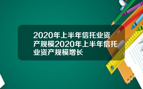 2020年上半年信托业资产规模2020年上半年信托业资产规模增长