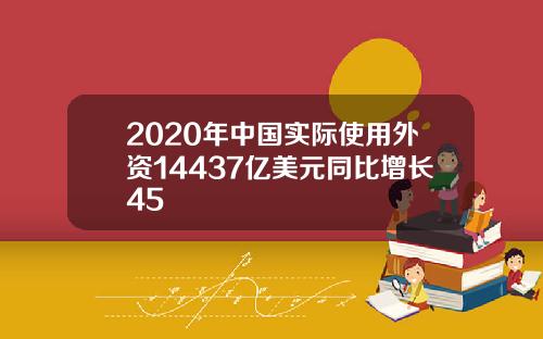 2020年中国实际使用外资14437亿美元同比增长45
