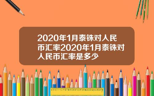 2020年1月泰铢对人民币汇率2020年1月泰铢对人民币汇率是多少