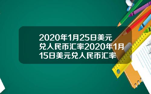 2020年1月25日美元兑人民币汇率2020年1月15日美元兑人民币汇率