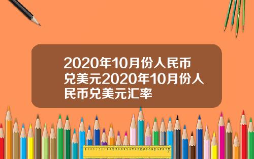 2020年10月份人民币兑美元2020年10月份人民币兑美元汇率