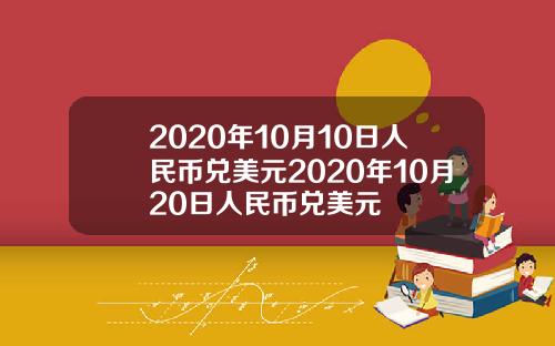 2020年10月10日人民币兑美元2020年10月20日人民币兑美元