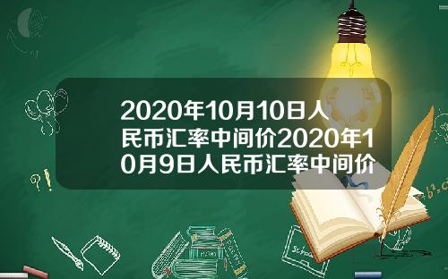 2020年10月10日人民币汇率中间价2020年10月9日人民币汇率中间价