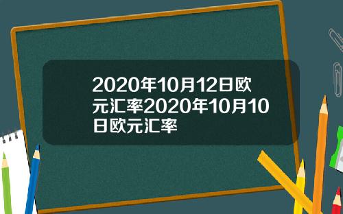 2020年10月12日欧元汇率2020年10月10日欧元汇率