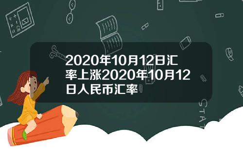 2020年10月12日汇率上涨2020年10月12日人民币汇率