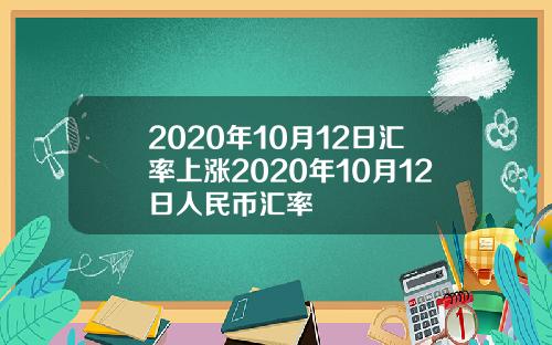 2020年10月12日汇率上涨2020年10月12日人民币汇率