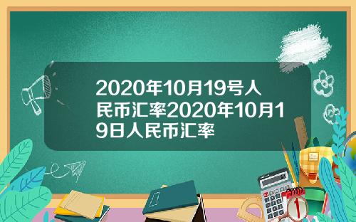 2020年10月19号人民币汇率2020年10月19日人民币汇率