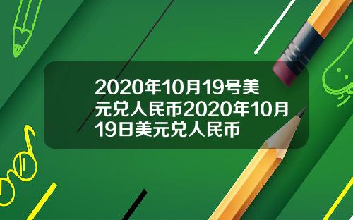 2020年10月19号美元兑人民币2020年10月19日美元兑人民币