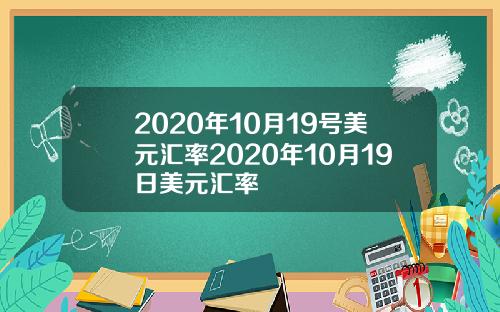 2020年10月19号美元汇率2020年10月19日美元汇率