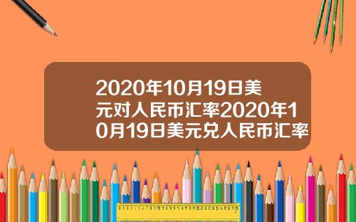 2020年10月19日美元对人民币汇率2020年10月19日美元兑人民币汇率
