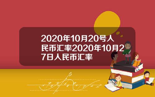 2020年10月20号人民币汇率2020年10月27日人民币汇率