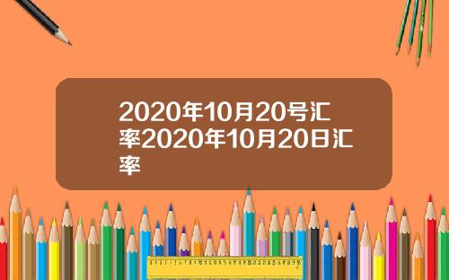 2020年10月20号汇率2020年10月20日汇率