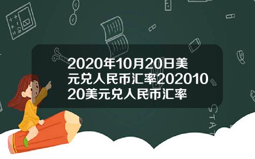 2020年10月20日美元兑人民币汇率20201020美元兑人民币汇率