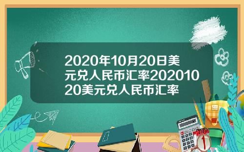 2020年10月20日美元兑人民币汇率20201020美元兑人民币汇率
