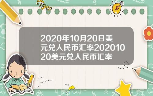 2020年10月20日美元兑人民币汇率20201020美元兑人民币汇率
