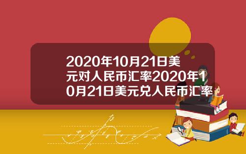 2020年10月21日美元对人民币汇率2020年10月21日美元兑人民币汇率