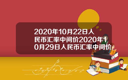 2020年10月22日人民币汇率中间价2020年10月29日人民币汇率中间价