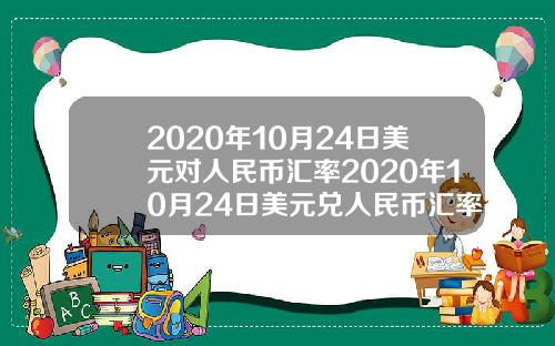 2020年10月24日美元对人民币汇率2020年10月24日美元兑人民币汇率