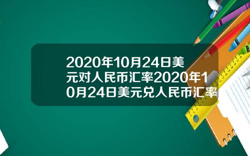 2020年10月24日美元对人民币汇率2020年10月24日美元兑人民币汇率