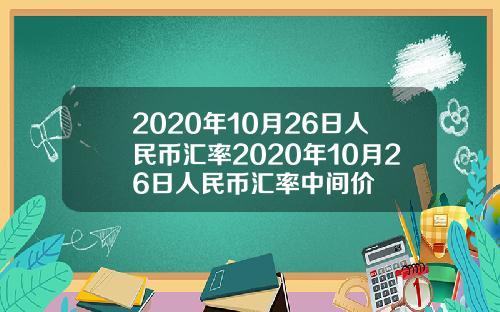 2020年10月26日人民币汇率2020年10月26日人民币汇率中间价