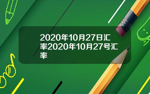 2020年10月27日汇率2020年10月27号汇率