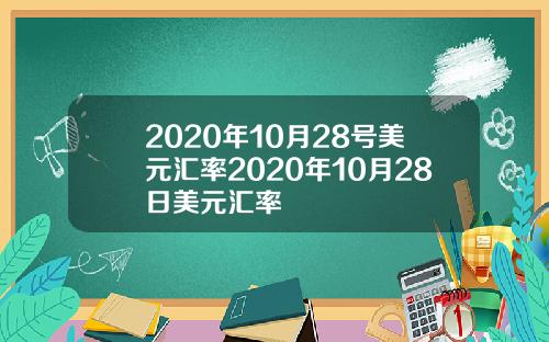 2020年10月28号美元汇率2020年10月28日美元汇率