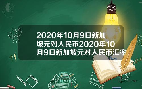 2020年10月9日新加坡元对人民币2020年10月9日新加坡元对人民币汇率