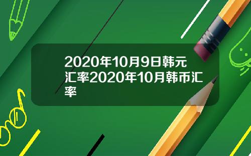 2020年10月9日韩元汇率2020年10月韩币汇率