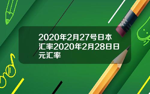 2020年2月27号日本汇率2020年2月28日日元汇率