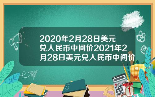 2020年2月28日美元兑人民币中间价2021年2月28日美元兑人民币中间价