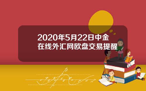 2020年5月22日中金在线外汇网欧盘交易提醒