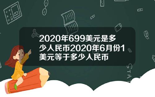 2020年699美元是多少人民币2020年6月份1美元等于多少人民币