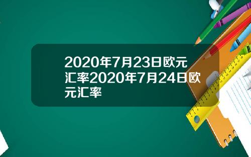 2020年7月23日欧元汇率2020年7月24日欧元汇率