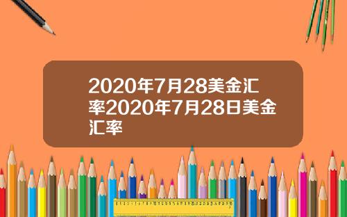 2020年7月28美金汇率2020年7月28日美金汇率