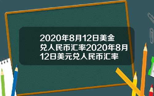 2020年8月12日美金兑人民币汇率2020年8月12日美元兑人民币汇率