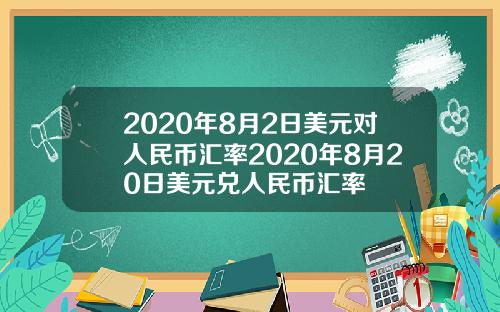 2020年8月2日美元对人民币汇率2020年8月20日美元兑人民币汇率