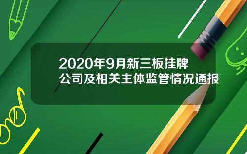 2020年9月新三板挂牌公司及相关主体监管情况通报