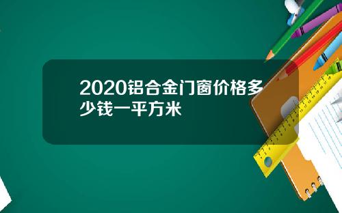 2020铝合金门窗价格多少钱一平方米