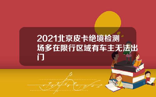2021北京皮卡绝境检测场多在限行区域有车主无法出门