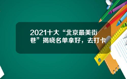 2021十大“北京最美街巷”揭晓名单拿好，去打卡