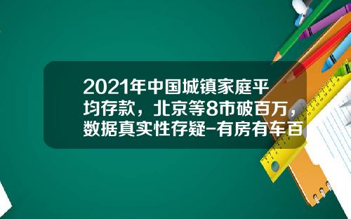 2021年中国城镇家庭平均存款，北京等8市破百万，数据真实性存疑-有房有车百万存款中国有多少人【新闻】.