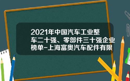 2021年中国汽车工业整车二十强、零部件三十强企业榜单-上海富奥汽车配件有限公司【新闻】.