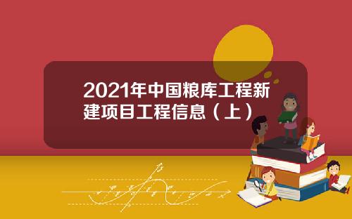2021年中国粮库工程新建项目工程信息（上）