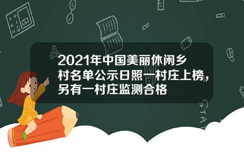 2021年中国美丽休闲乡村名单公示日照一村庄上榜，另有一村庄监测合格