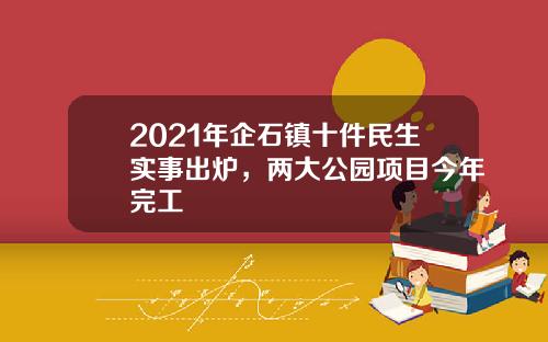 2021年企石镇十件民生实事出炉，两大公园项目今年完工