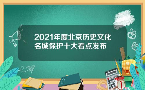 2021年度北京历史文化名城保护十大看点发布